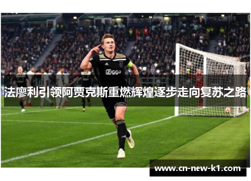 法廖利引领阿贾克斯重燃辉煌逐步走向复苏之路