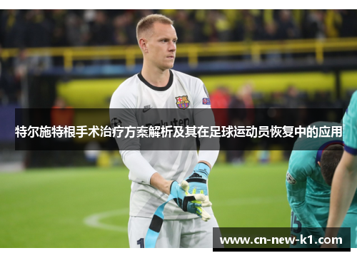 特尔施特根手术治疗方案解析及其在足球运动员恢复中的应用