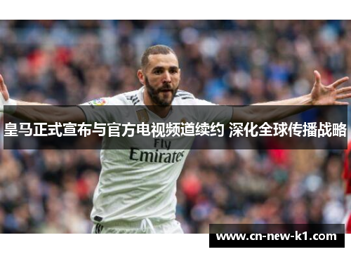 皇马正式宣布与官方电视频道续约 深化全球传播战略